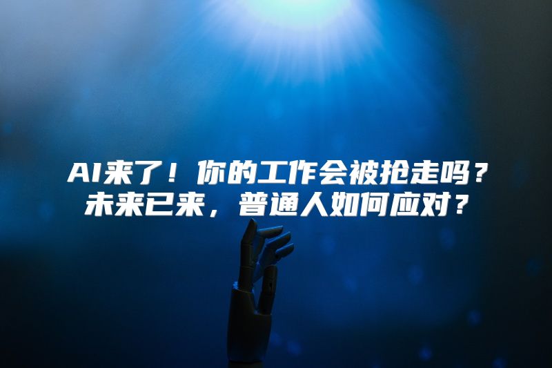 AI来了！你的工作会被抢走吗？未来已来，普通人如何应对？