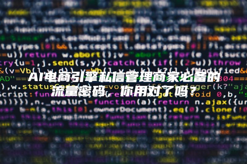 AI电商引擎私信管理商家必备的流量密码，你用对了吗？