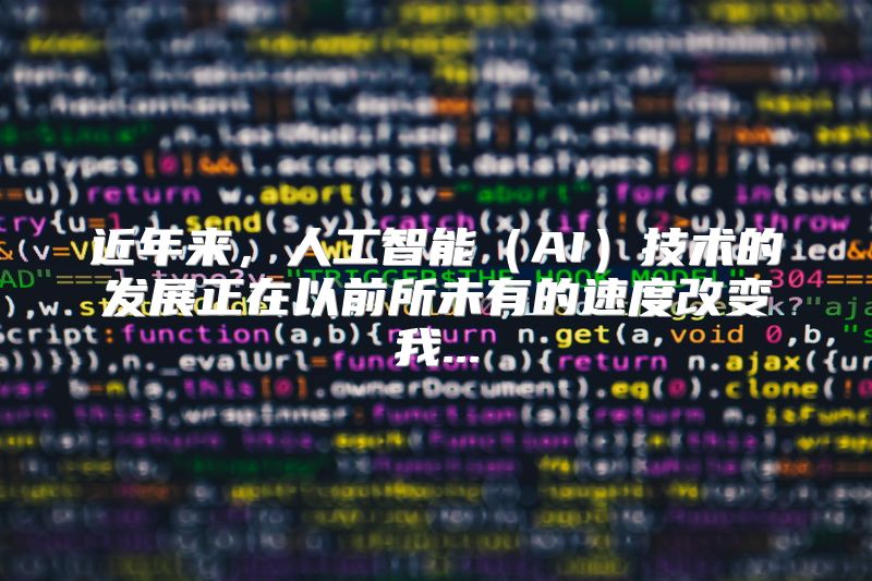 近年来，人工智能（AI）技术的发展正在以前所未有的速度改变我...