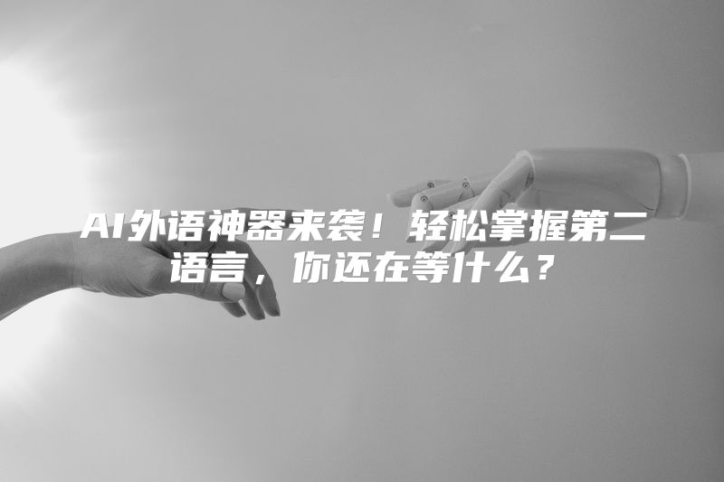 AI外语神器来袭！轻松掌握第二语言，你还在等什么？