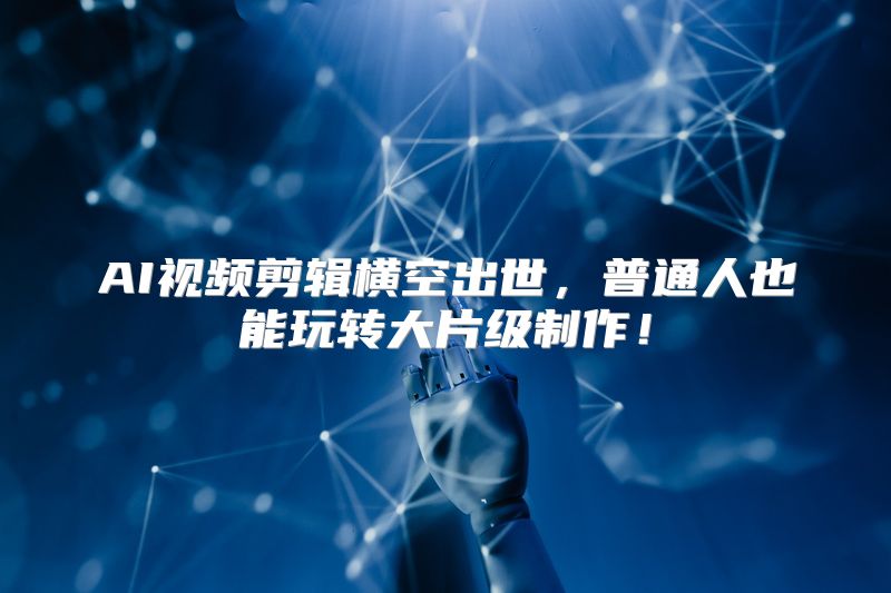 AI视频剪辑横空出世，普通人也能玩转大片级制作！