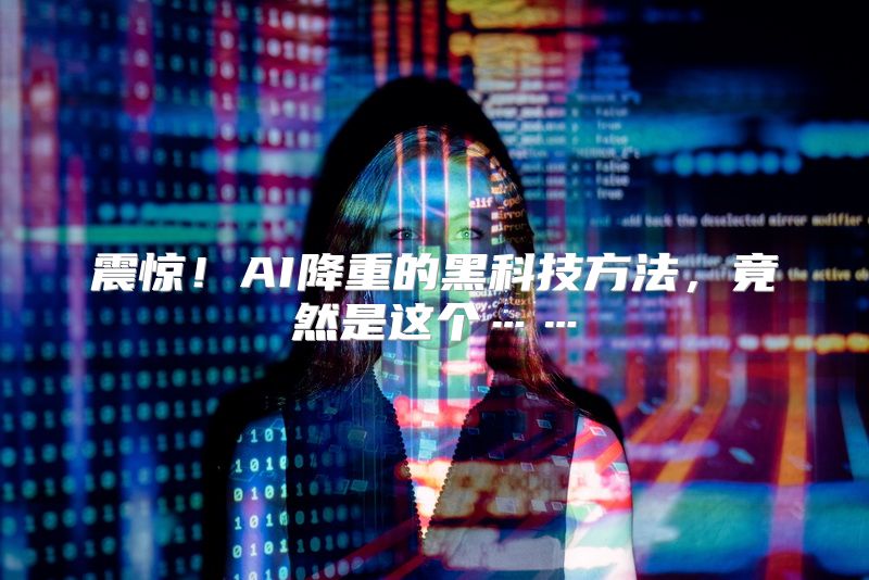 震惊！AI降重的黑科技方法，竟然是这个……