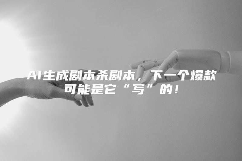 AI生成剧本杀剧本，下一个爆款可能是它“写”的！
