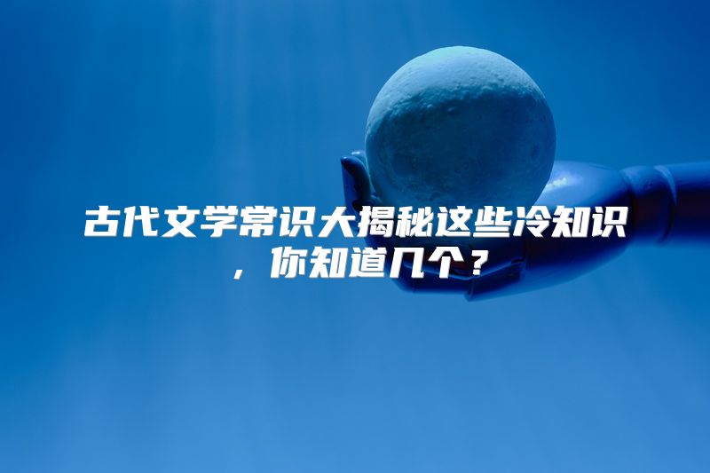 古代文学常识大揭秘这些冷知识，你知道几个？