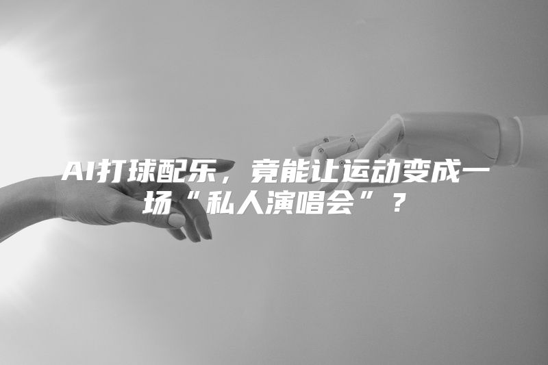 AI打球配乐，竟能让运动变成一场“私人演唱会”？