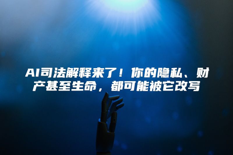 AI司法解释来了！你的隐私、财产甚至生命，都可能被它改写