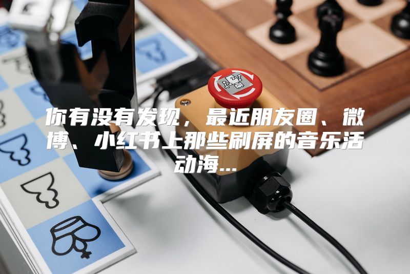 你有没有发现，最近朋友圈、微博、小红书上那些刷屏的音乐活动海...