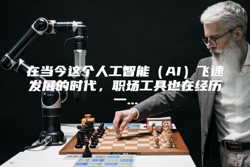 在当今这个人工智能（AI）飞速发展的时代，职场工具也在经历一...