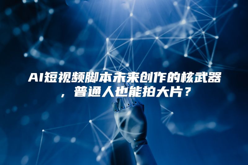 AI短视频脚本未来创作的核武器，普通人也能拍大片？