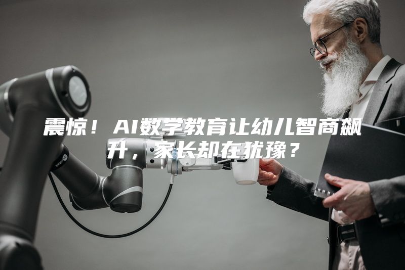 震惊！AI数学教育让幼儿智商飙升，家长却在犹豫？