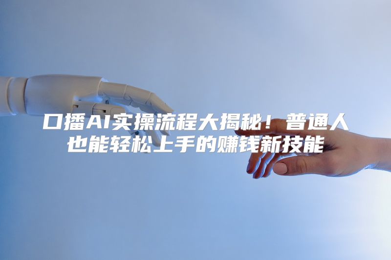 口播AI实操流程大揭秘！普通人也能轻松上手的赚钱新技能