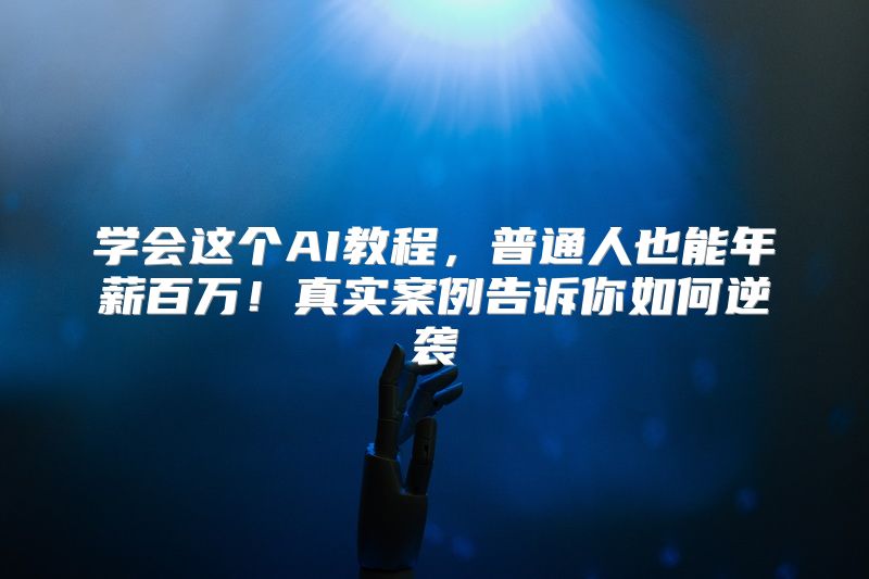 学会这个AI教程，普通人也能年薪百万！真实案例告诉你如何逆袭