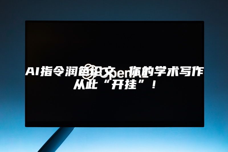 AI指令润色论文，你的学术写作从此“开挂”！