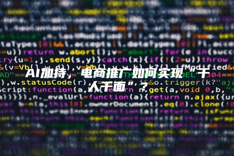 AI加持，电商推广如何实现“千人千面”？