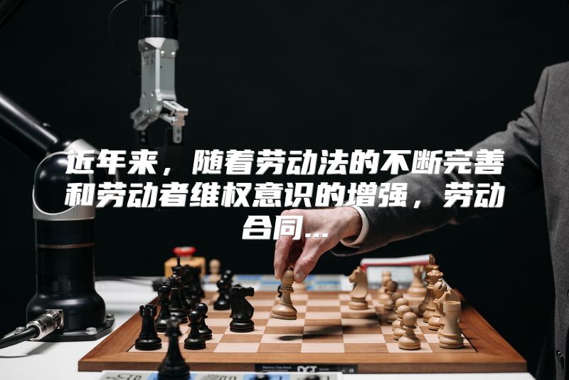 近年来，随着劳动法的不断完善和劳动者维权意识的增强，劳动合同...