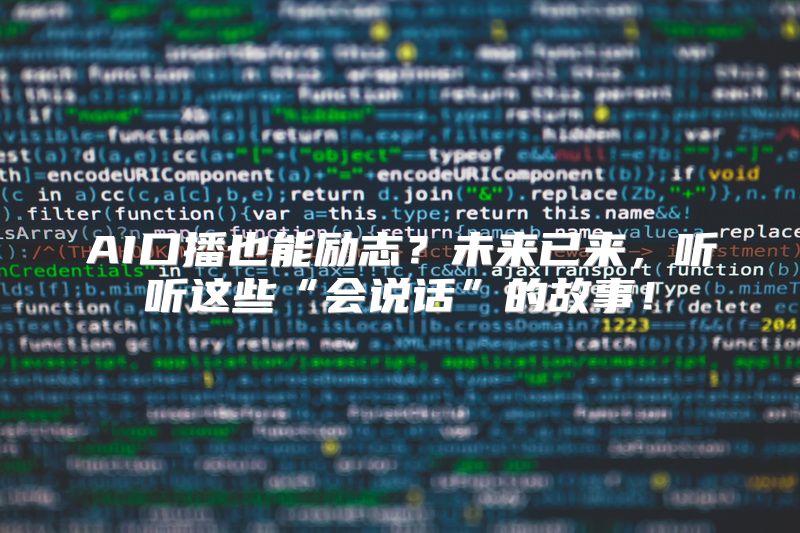 AI口播也能励志？未来已来，听听这些“会说话”的故事！