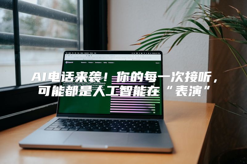 AI电话来袭！你的每一次接听，可能都是人工智能在“表演”