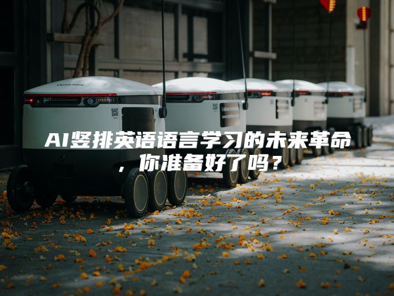 AI竖排英语语言学习的未来革命，你准备好了吗？