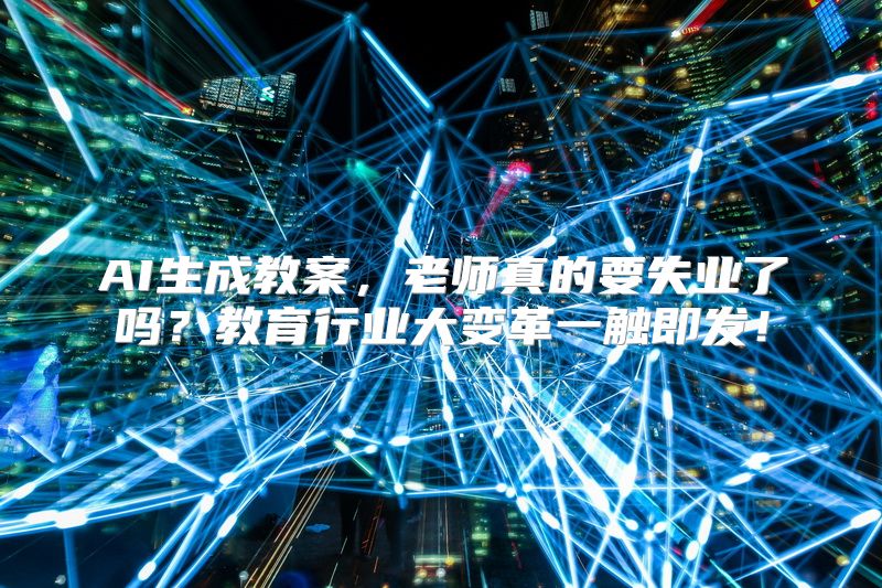 AI生成教案，老师真的要失业了吗？教育行业大变革一触即发！