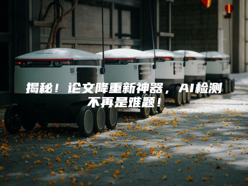 揭秘！论文降重新神器，AI检测不再是难题！