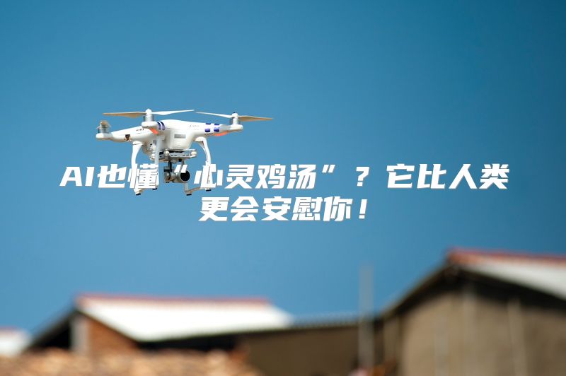 AI也懂“心灵鸡汤”？它比人类更会安慰你！