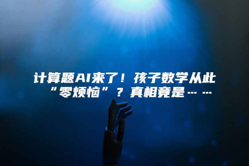 计算题AI来了！孩子数学从此“零烦恼”？真相竟是……