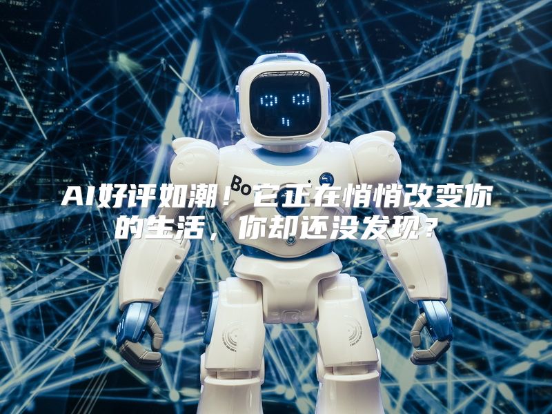 AI好评如潮！它正在悄悄改变你的生活，你却还没发现？