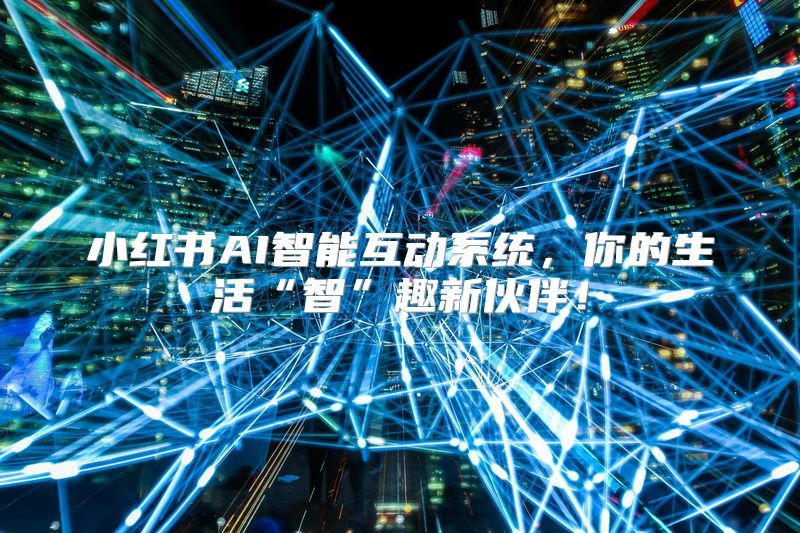 小红书AI智能互动系统，你的生活“智”趣新伙伴！