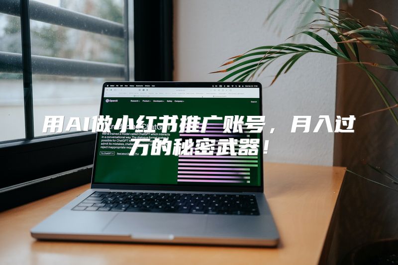 用AI做小红书推广账号，月入过万的秘密武器！