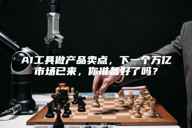 AI工具做产品卖点，下一个万亿市场已来，你准备好了吗？