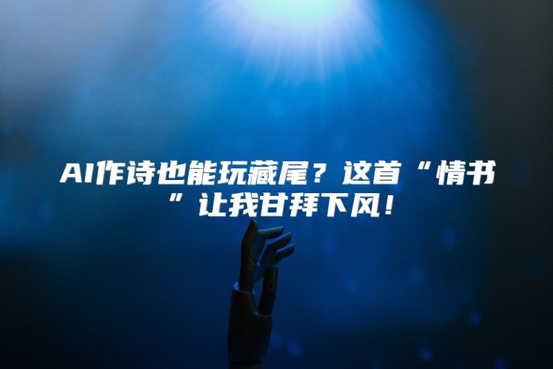 AI作诗也能玩藏尾？这首“情书”让我甘拜下风！