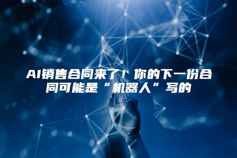 AI销售合同来了！你的下一份合同可能是“机器人”写的
