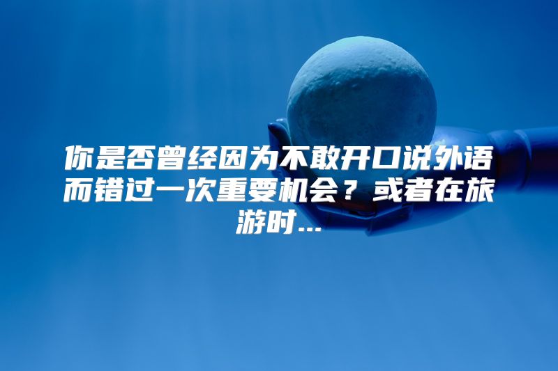 你是否曾经因为不敢开口说外语而错过一次重要机会？或者在旅游时...