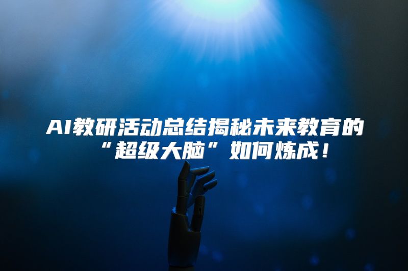 AI教研活动总结揭秘未来教育的“超级大脑”如何炼成！