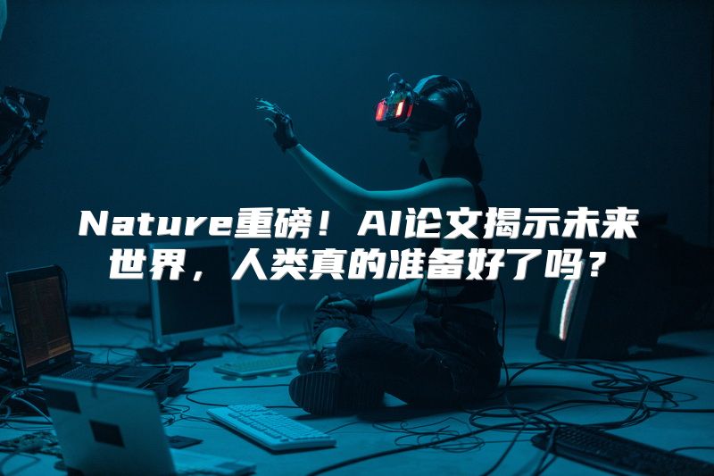 Nature重磅！AI论文揭示未来世界，人类真的准备好了吗？
