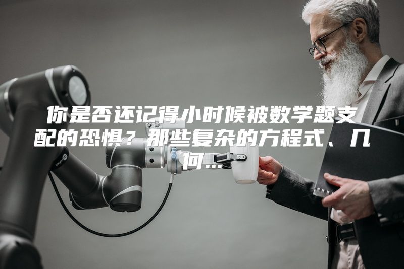 你是否还记得小时候被数学题支配的恐惧？那些复杂的方程式、几何...