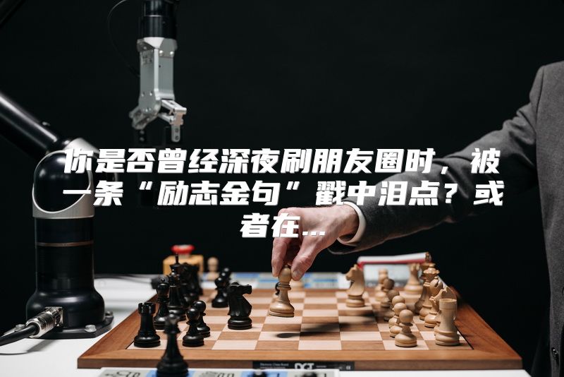 你是否曾经深夜刷朋友圈时，被一条“励志金句”戳中泪点？或者在...