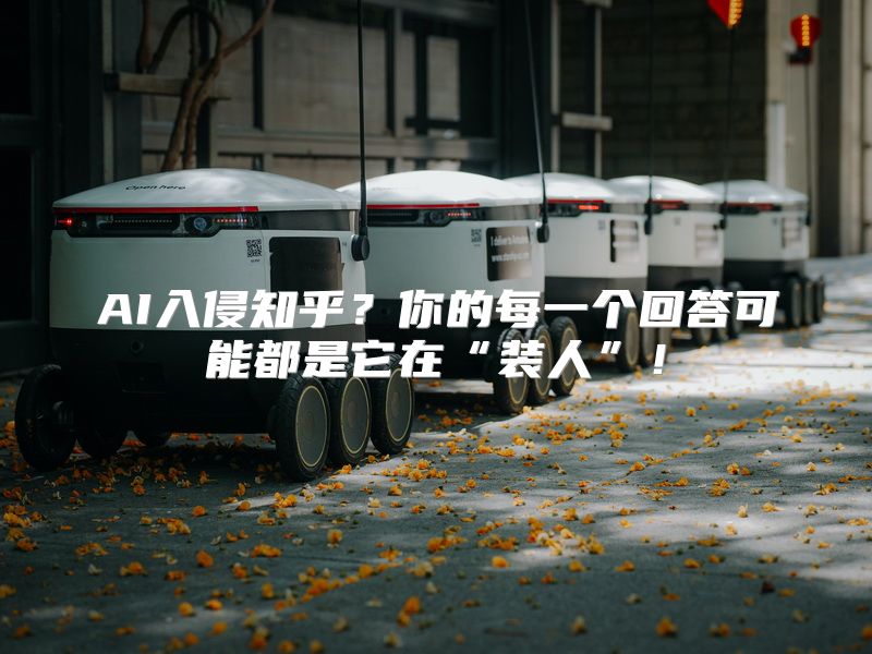 AI入侵知乎？你的每一个回答可能都是它在“装人”！