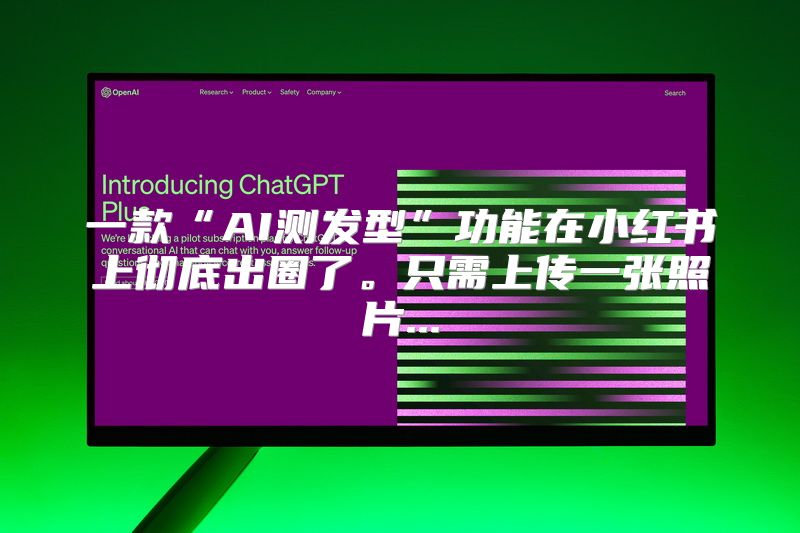 一款“AI测发型”功能在小红书上彻底出圈了。只需上传一张照片...