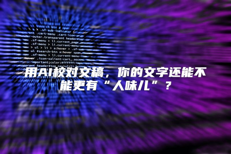 用AI校对文稿，你的文字还能不能更有“人味儿”？