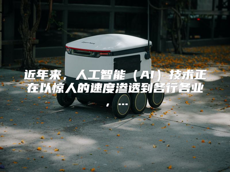 近年来，人工智能（AI）技术正在以惊人的速度渗透到各行各业，...
