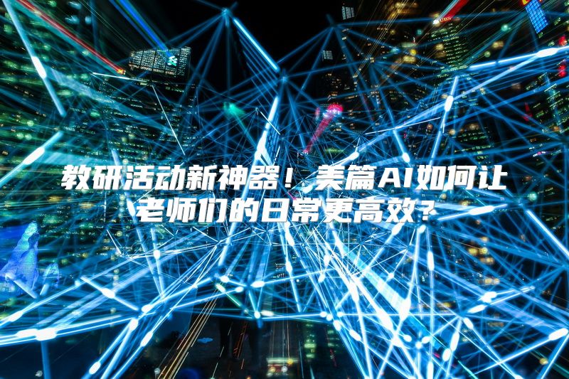教研活动新神器！美篇AI如何让老师们的日常更高效？