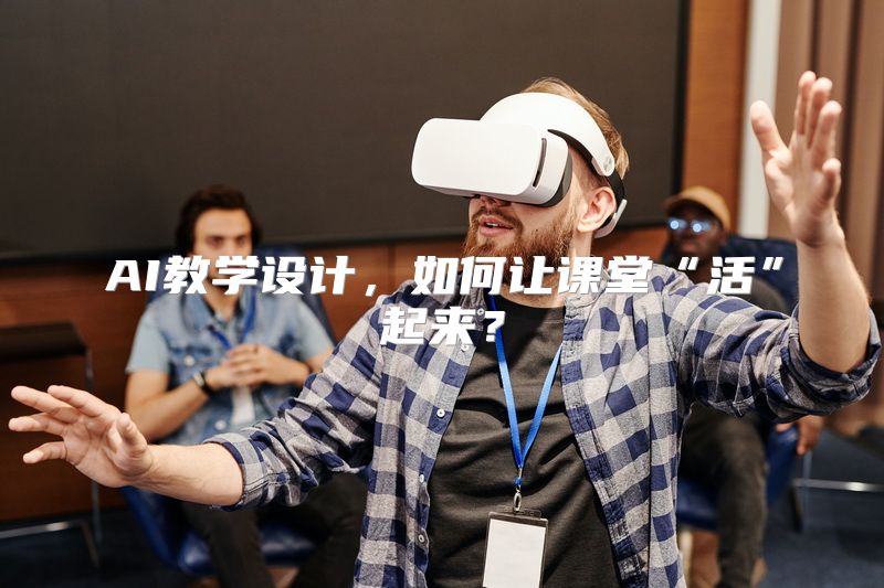 AI教学设计，如何让课堂“活”起来？