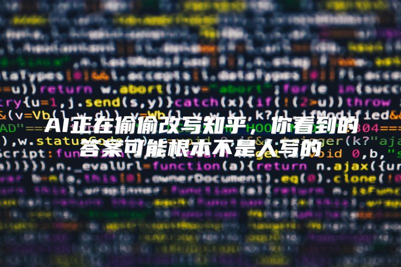 AI正在偷偷改写知乎，你看到的答案可能根本不是人写的