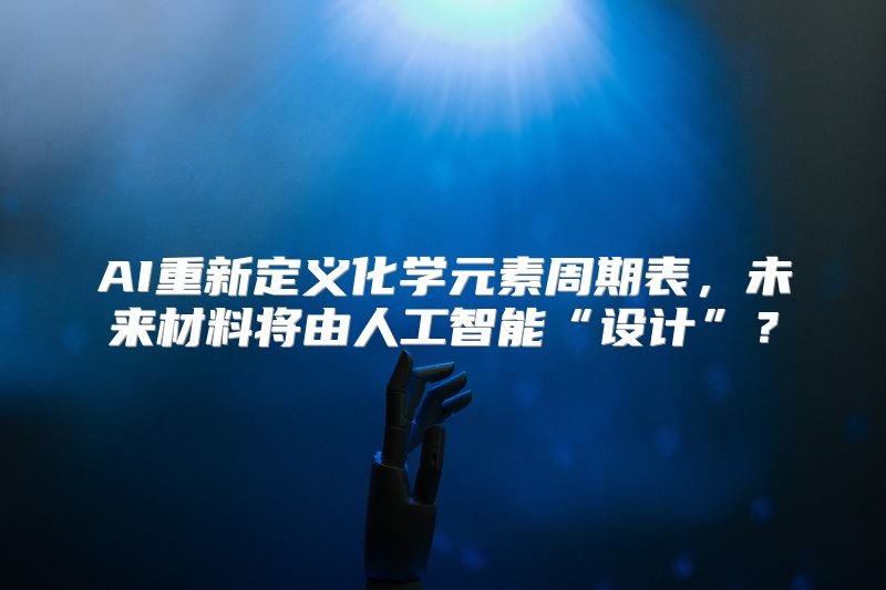 AI重新定义化学元素周期表，未来材料将由人工智能“设计”？