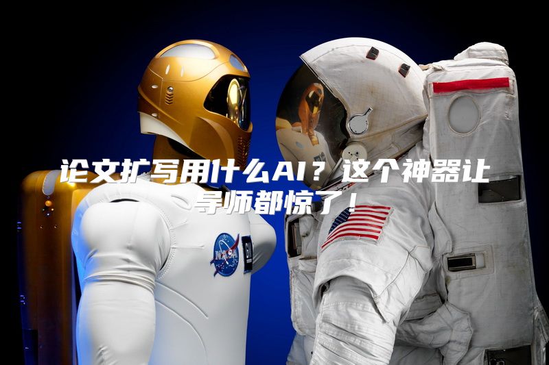 论文扩写用什么AI？这个神器让导师都惊了！