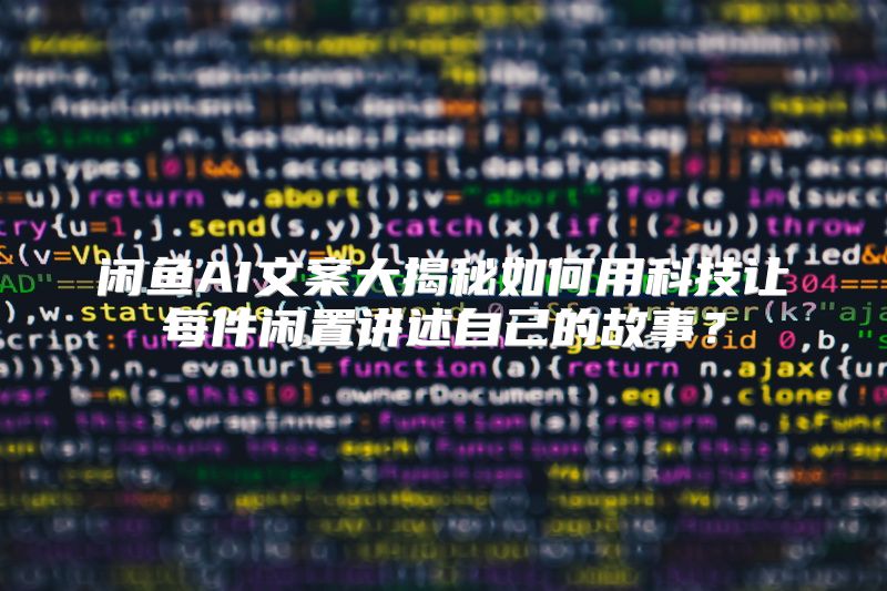 闲鱼AI文案大揭秘如何用科技让每件闲置讲述自己的故事？
