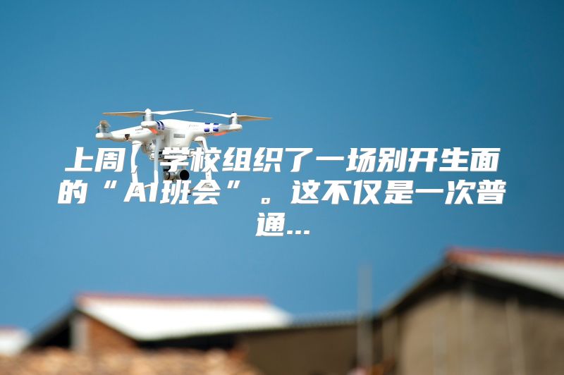 上周，学校组织了一场别开生面的“AI班会”。这不仅是一次普通...