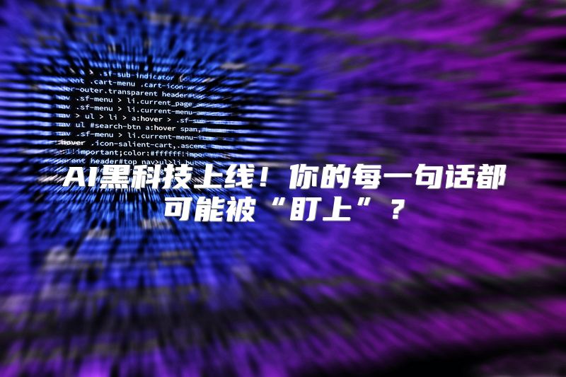 AI黑科技上线！你的每一句话都可能被“盯上”？