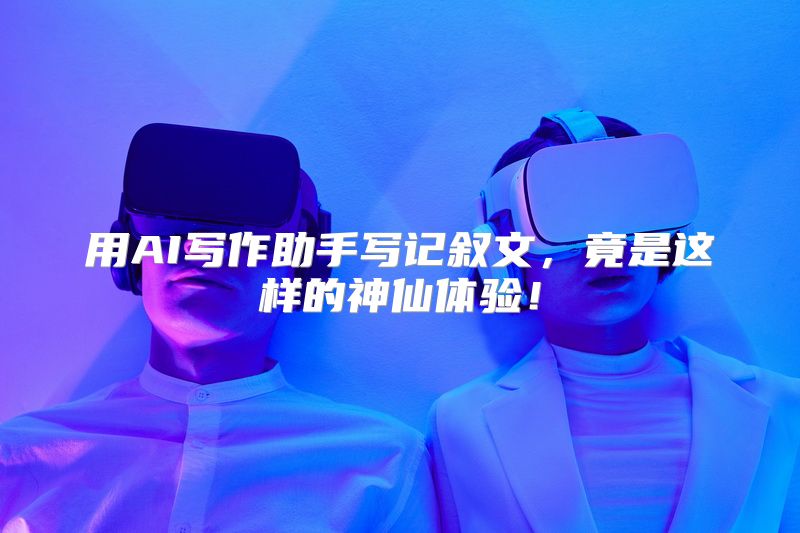 用AI写作助手写记叙文，竟是这样的神仙体验！
